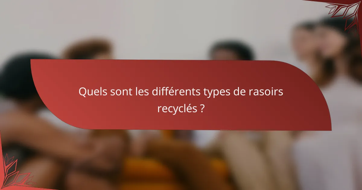 Quels sont les différents types de rasoirs recyclés ?