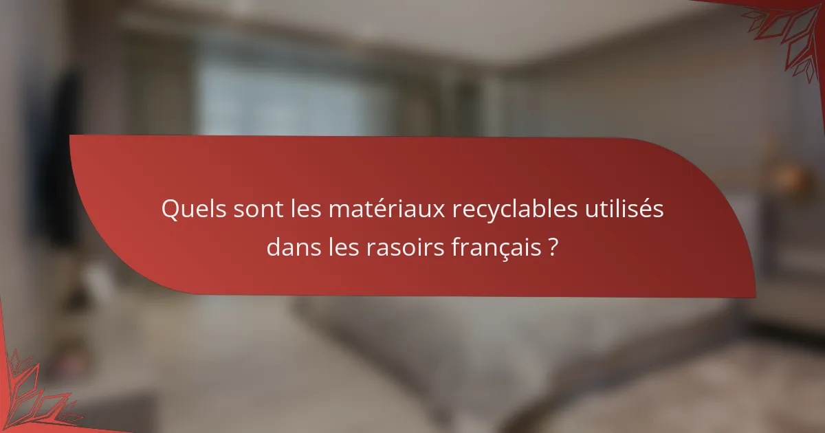Quels sont les matériaux recyclables utilisés dans les rasoirs français ?