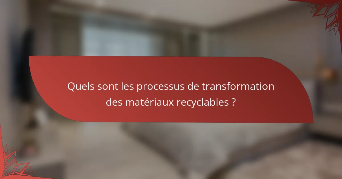 Quels sont les processus de transformation des matériaux recyclables ?