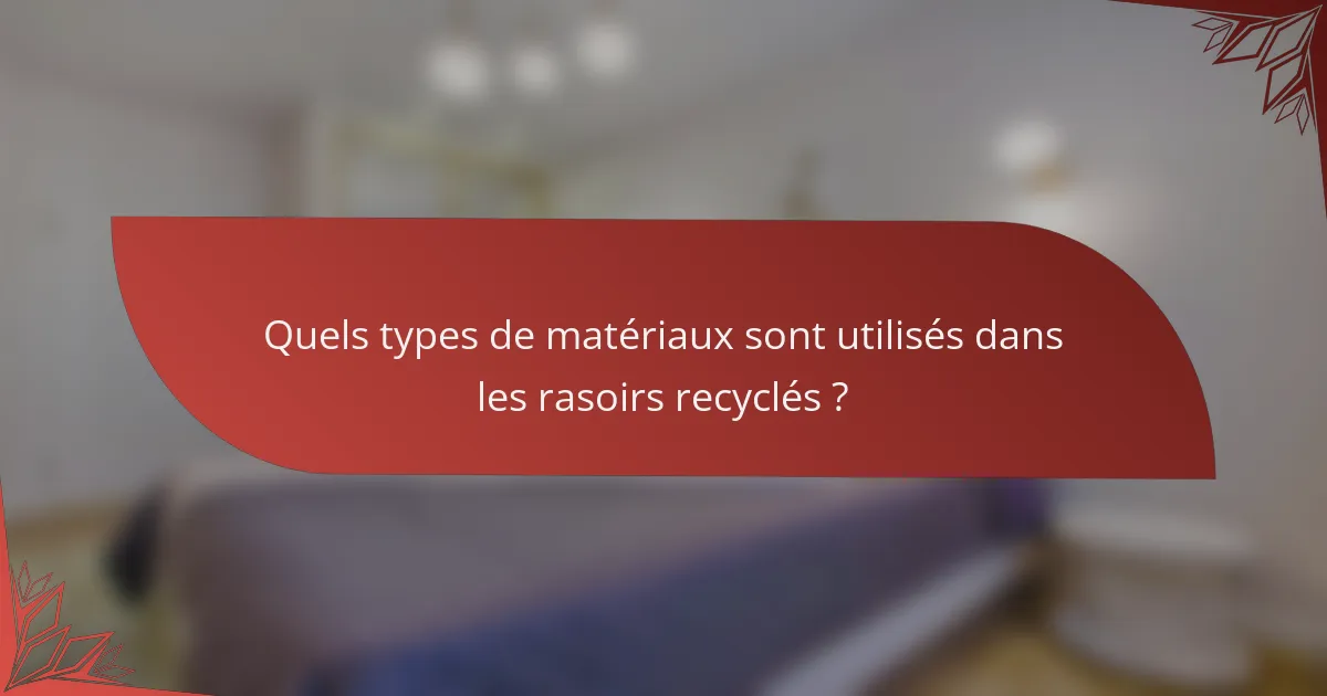 Quels types de matériaux sont utilisés dans les rasoirs recyclés ?