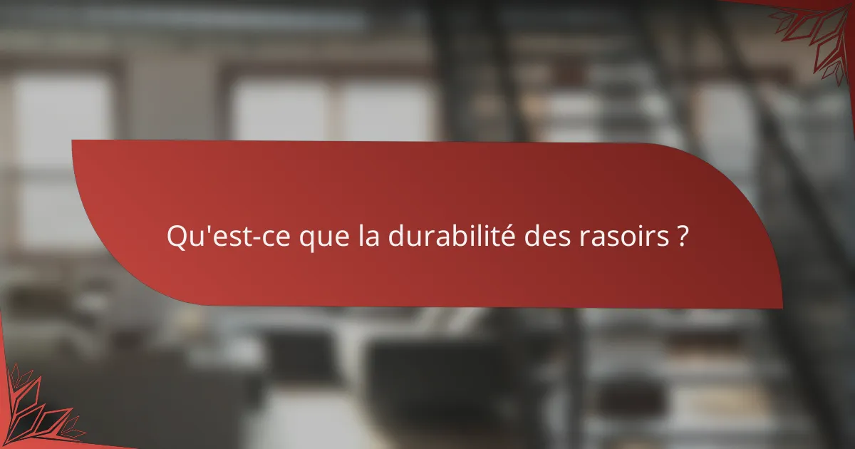 Qu'est-ce que la durabilité des rasoirs ?