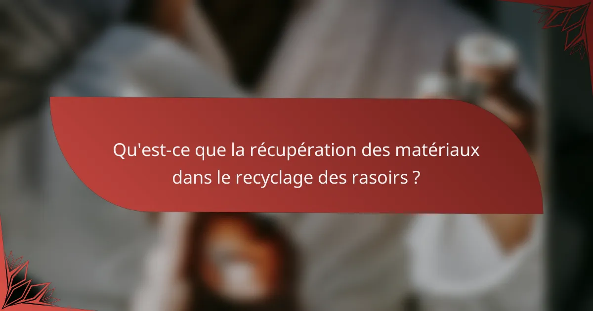 Qu'est-ce que la récupération des matériaux dans le recyclage des rasoirs ?