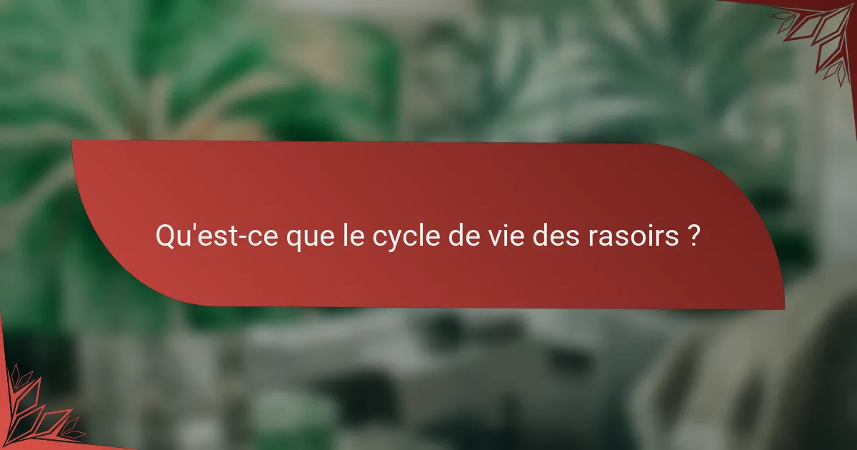 Qu'est-ce que le cycle de vie des rasoirs ?