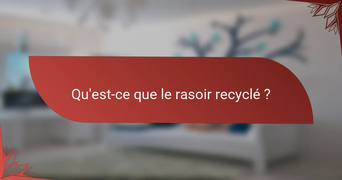 Qu'est-ce que le rasoir recyclé ?