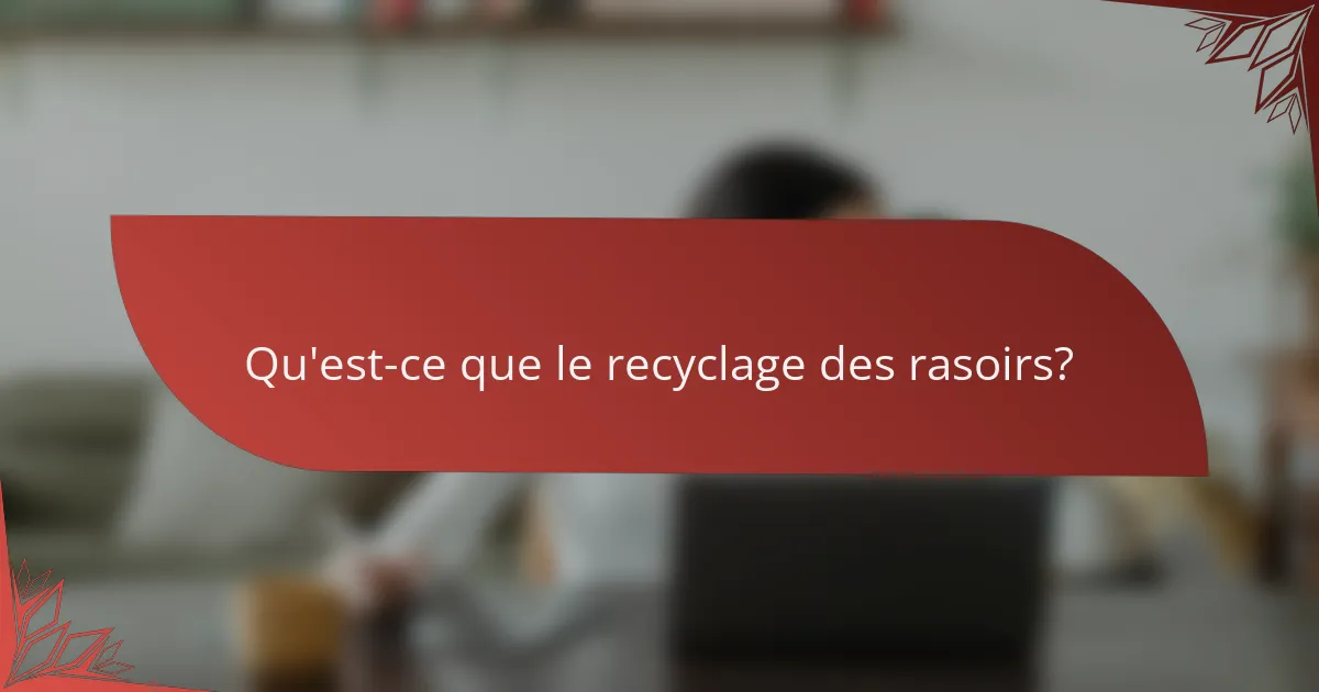 Qu'est-ce que le recyclage des rasoirs ?