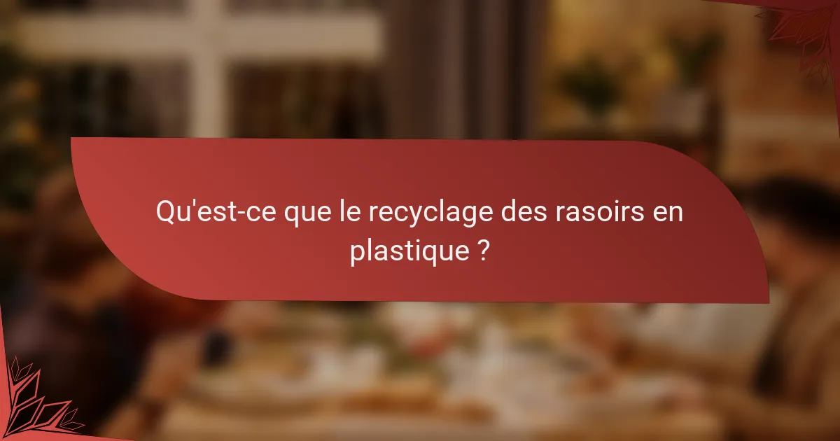 Qu'est-ce que le recyclage des rasoirs en plastique ?