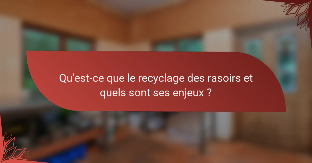 Qu'est-ce que le recyclage des rasoirs et quels sont ses enjeux ?