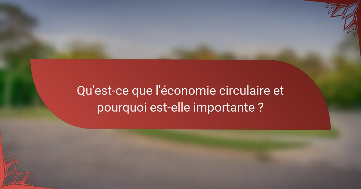 Qu'est-ce que l'économie circulaire et pourquoi est-elle importante ?