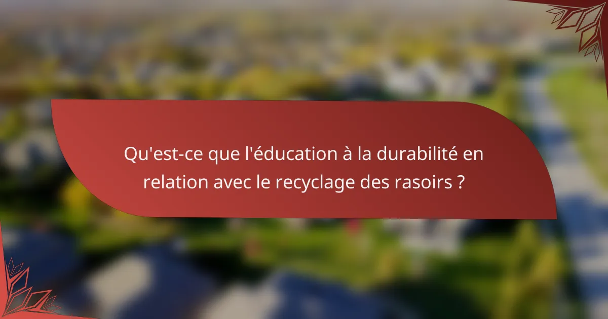 Qu'est-ce que l'éducation à la durabilité en relation avec le recyclage des rasoirs ?
