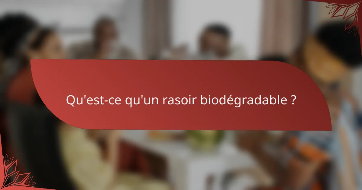 Qu'est-ce qu'un rasoir biodégradable ?