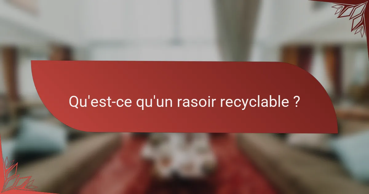 Qu'est-ce qu'un rasoir recyclable ?