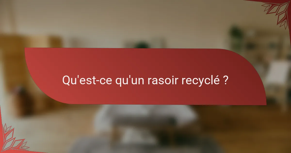 Qu'est-ce qu'un rasoir recyclé ?